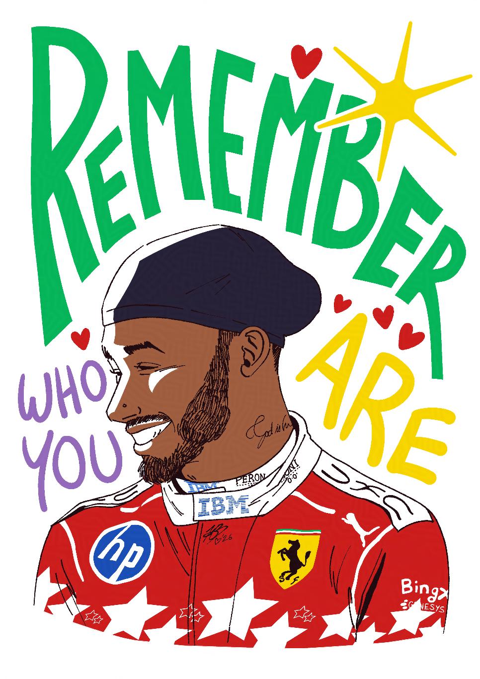 Bust sketch of Lewis Hamilton referenced from the footage of him smiling on the top step of the podium. It has simple colours. In big hand-written lettering in the background, it says: "Remember who you are".